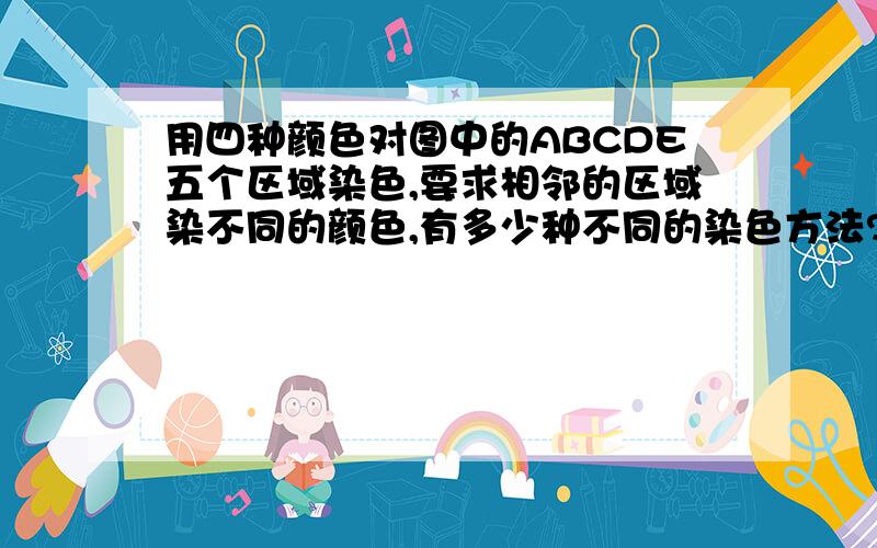 用四种颜色对图中的ABCDE五个区域染色,要求相邻的区域染不同的颜色,有多少种不同的染色方法?