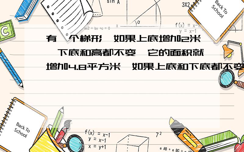 有一个梯形,如果上底增加2米,下底和高都不变,它的面积就增加4.8平方米,如果上底和下底都不变,高增加2米,它的面积增加8.5平方米,求原梯形面积.