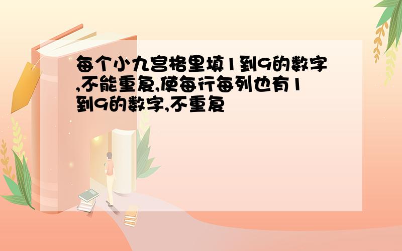 每个小九宫格里填1到9的数字,不能重复,使每行每列也有1到9的数字,不重复