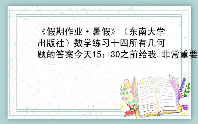 《假期作业·暑假》（东南大学出版社）数学练习十四所有几何题的答案今天15：30之前给我.非常重要.教一题也行如图，三角形ABC中，角ACB=90度，AC=BC，E是BC边上的任一点，连接AE，过C作CF垂