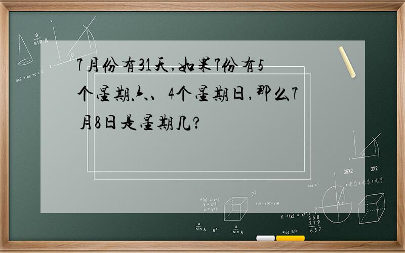 7月份有31天,如果7份有5个星期六、4个星期日,那么7月8日是星期几?