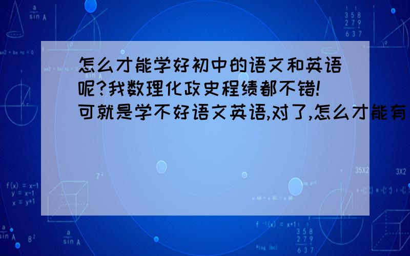 怎么才能学好初中的语文和英语呢?我数理化政史程绩都不错!可就是学不好语文英语,对了,怎么才能有一个良好的人际关系呢?