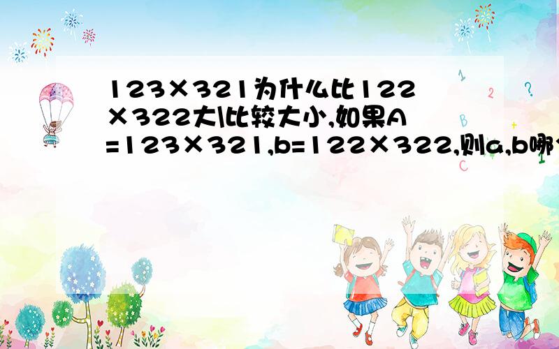 123×321为什么比122×322大\比较大小,如果A=123×321,b=122×322,则a,b哪个大,请说明理由