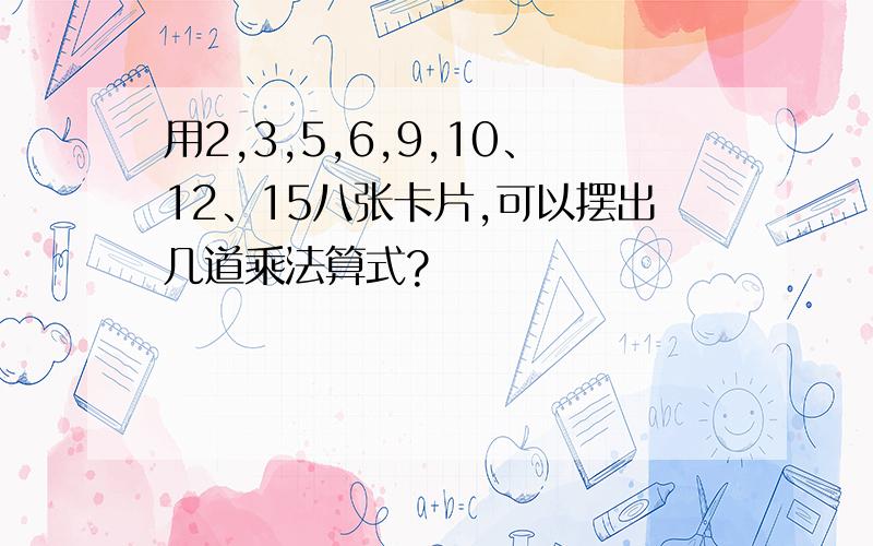 用2,3,5,6,9,10、12、15八张卡片,可以摆出几道乘法算式?