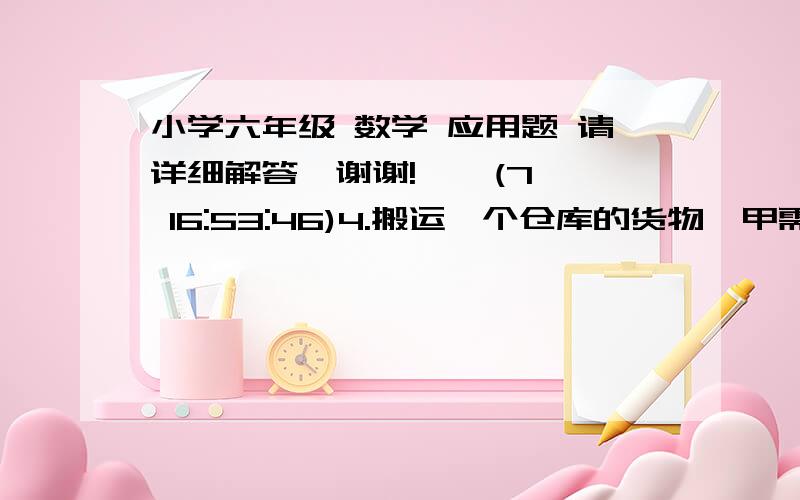 小学六年级 数学 应用题 请详细解答,谢谢!    (7 16:53:46)4.搬运一个仓库的货物,甲需要10小时,乙需要12小时,丙需要15小时.有货物存量相同的仓库A和B,甲在A仓库,乙在B仓库同时开始搬运货物,丙开