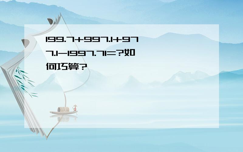 199.7+997.1+977.1-1997.71=?如何巧算?