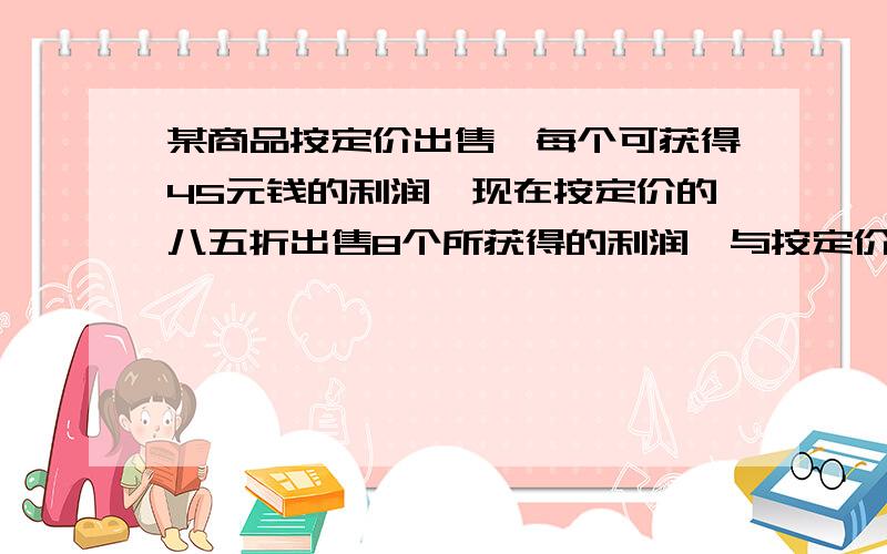 某商品按定价出售,每个可获得45元钱的利润,现在按定价的八五折出售8个所获得的利润,与按定价每个减价35元出售12个获得的利润一样.这一商品每个定价是多少元?