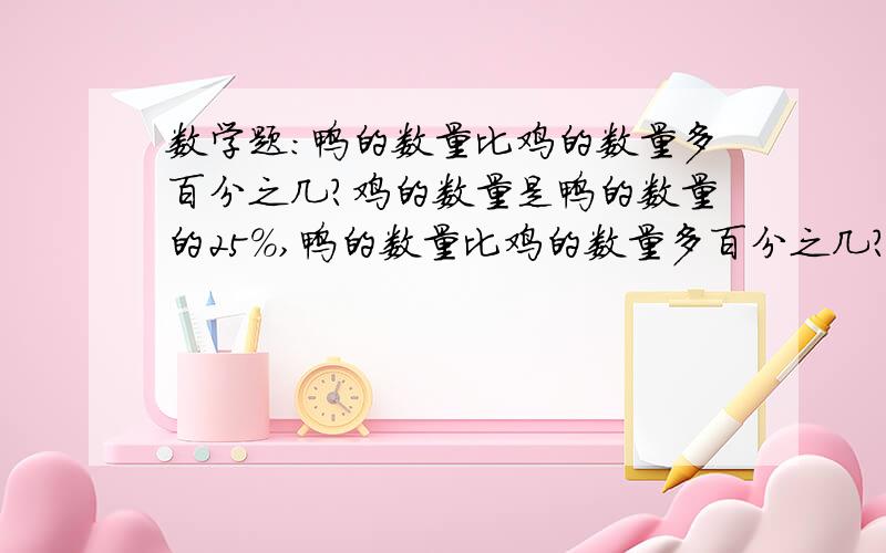 数学题:鸭的数量比鸡的数量多百分之几?鸡的数量是鸭的数量的25%,鸭的数量比鸡的数量多百分之几?