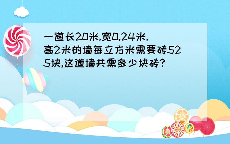 一道长20米,宽0.24米,高2米的墙每立方米需要砖525块,这道墙共需多少块砖?