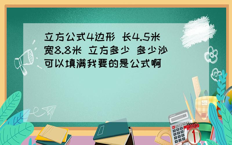 立方公式4边形 长4.5米 宽8.8米 立方多少 多少沙可以填满我要的是公式啊