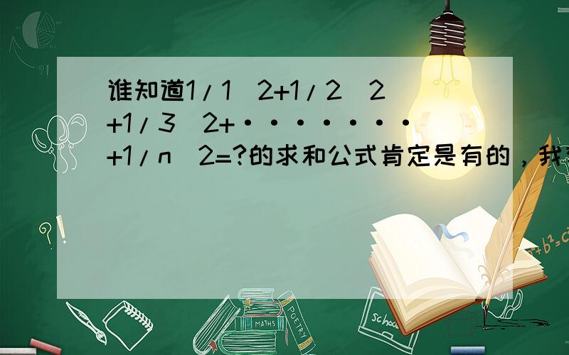 谁知道1/1^2+1/2^2+1/3^2+·······+1/n^2=?的求和公式肯定是有的，我有次逛书店看到过，好像是欧拉猜想并证明出的，式中好像含有π，可惜当时我没有记下来