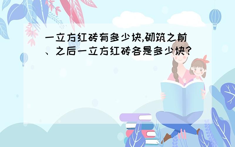 一立方红砖有多少块,砌筑之前、之后一立方红砖各是多少块?