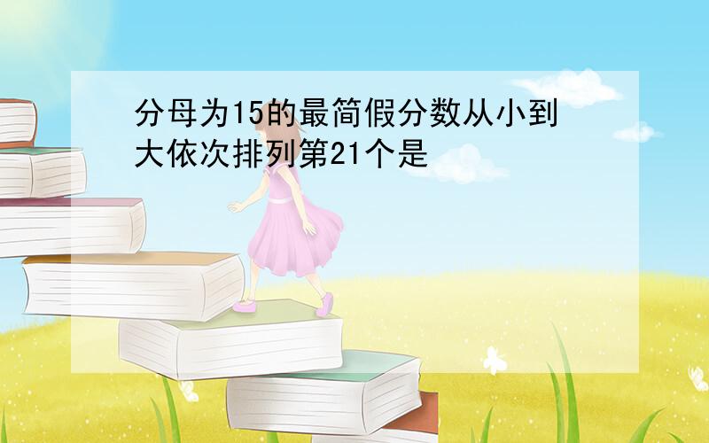 分母为15的最简假分数从小到大依次排列第21个是