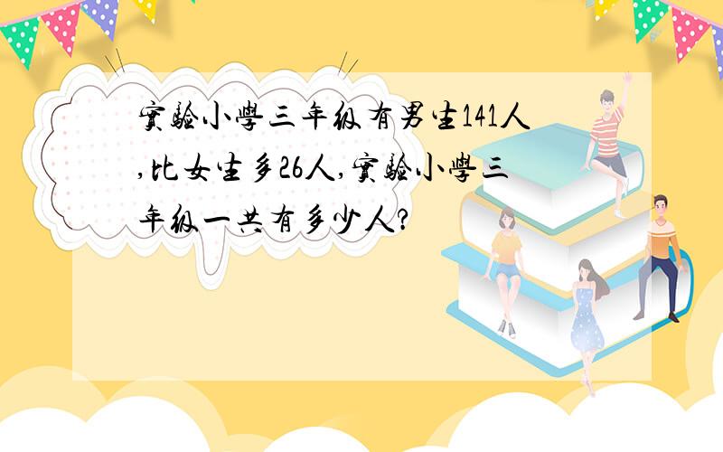 实验小学三年级有男生141人,比女生多26人,实验小学三年级一共有多少人?