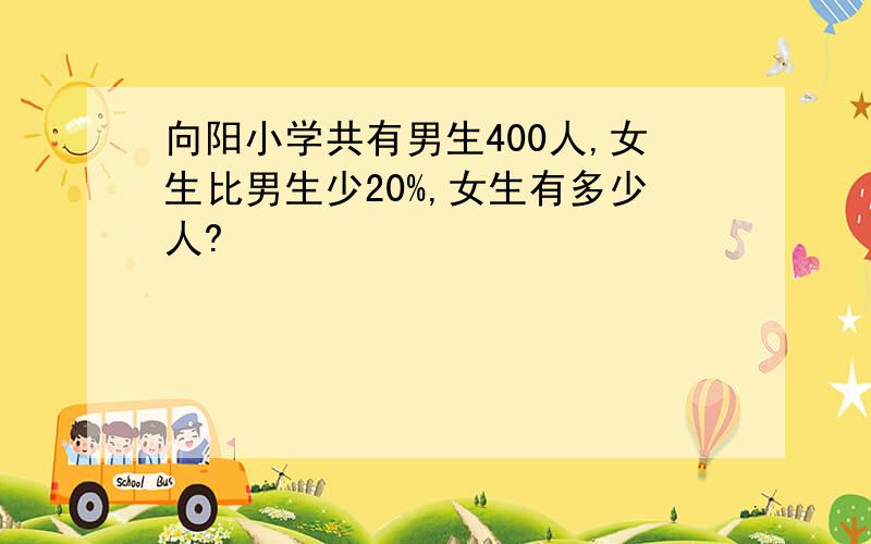 向阳小学共有男生400人,女生比男生少20%,女生有多少人?