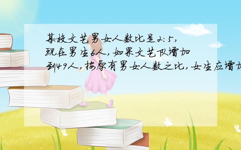 某校文艺男女人数比是2:5,现在男生6人,如果文艺队增加到49人,按原有男女人数之比,女生应增加（）人一座大桥实际长度是200米,在图纸上量得它的长度是40厘米,这幅图纸的比例尺是（）21分之