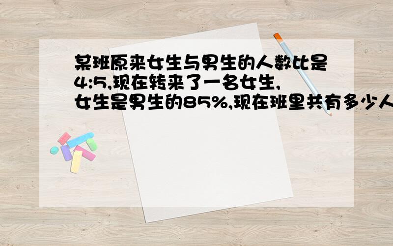 某班原来女生与男生的人数比是4:5,现在转来了一名女生,女生是男生的85%,现在班里共有多少人