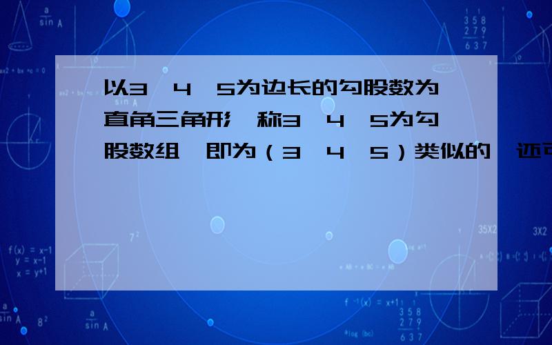 以3、4、5为边长的勾股数为直角三角形,称3、4、5为勾股数组,即为（3,4,5）类似的,还可以得到下列勾股数（8、5、10）,（24、10、26）1、请你根据上述四组勾股数的规律,写出第六组勾股数2、使