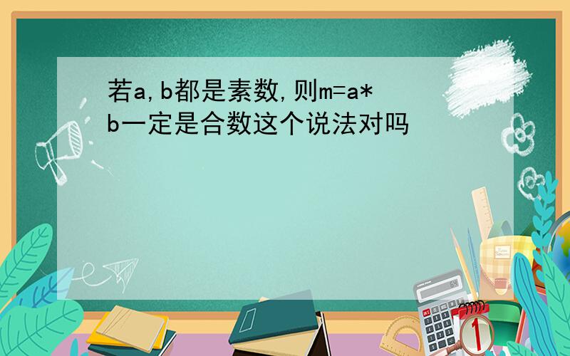 若a,b都是素数,则m=a*b一定是合数这个说法对吗