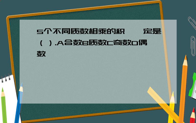 5个不同质数相乘的积,一定是（）.A合数B质数C奇数D偶数