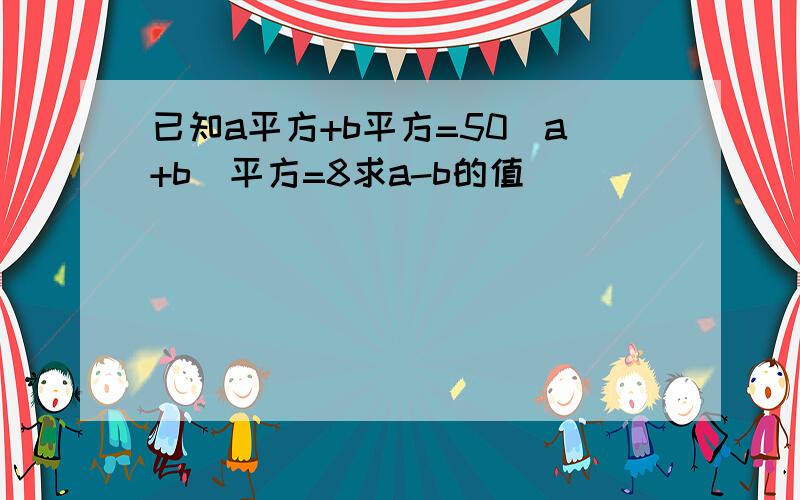 已知a平方+b平方=50(a+b)平方=8求a-b的值