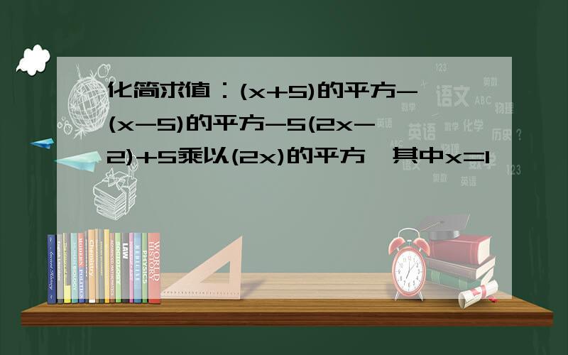 化简求值：(x+5)的平方-(x-5)的平方-5(2x-2)+5乘以(2x)的平方,其中x=1