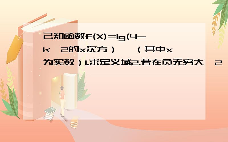 已知函数f(X)=lg(4-k*2的x次方） ,（其中x为实数）1.求定义域2.若在负无穷大,2】上有意思求x取值范围