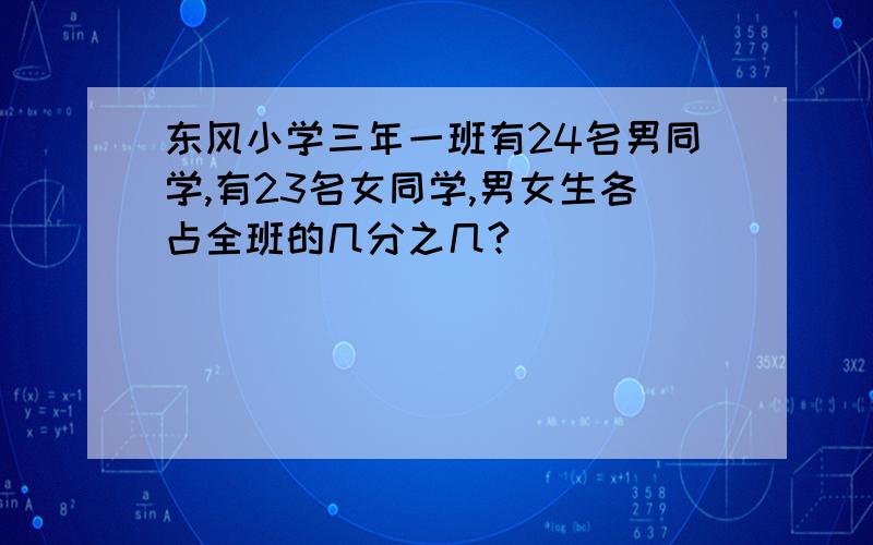 东风小学三年一班有24名男同学,有23名女同学,男女生各占全班的几分之几?