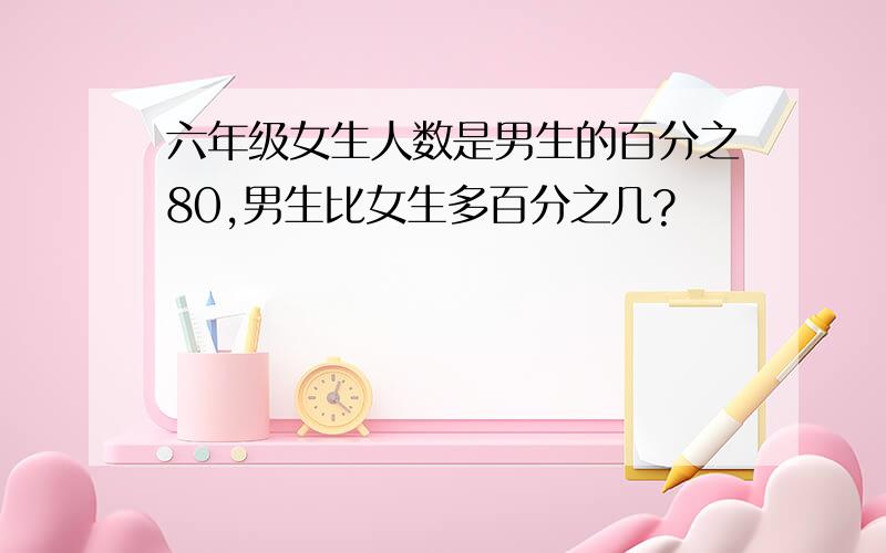 六年级女生人数是男生的百分之80,男生比女生多百分之几?