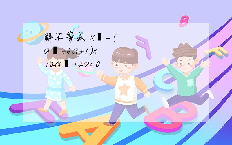 解不等式 x²-(a²+2a+1)x+2a³+2a＜0