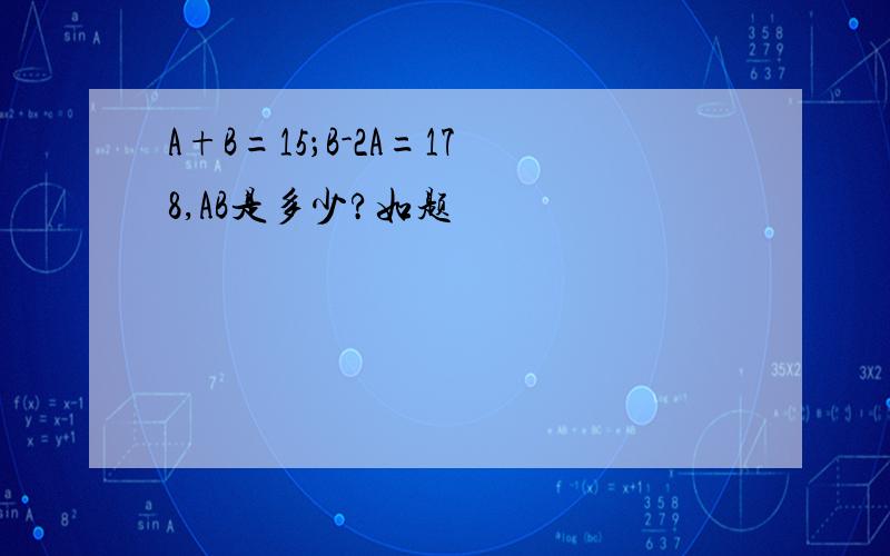 A+B=15；B-2A=178,AB是多少?如题