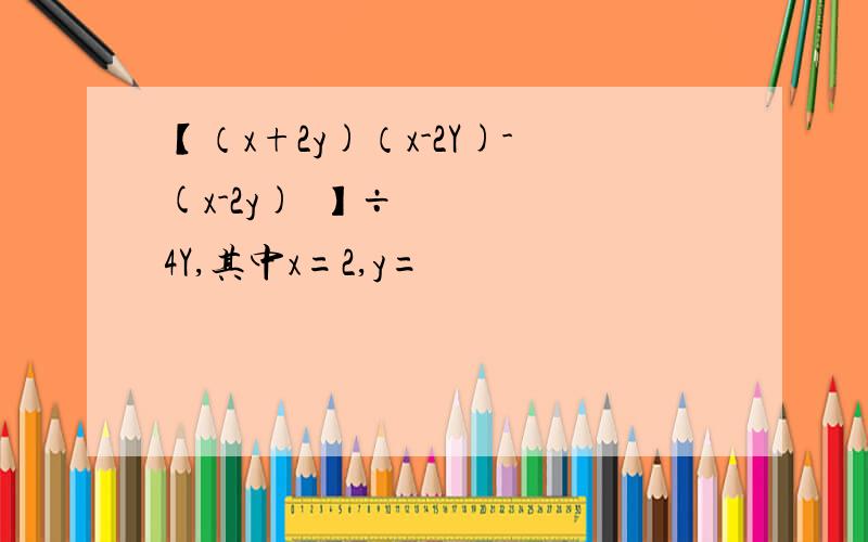 【（x+2y)（x-2Y)-(x-2y)²】÷4Y,其中x=2,y=½