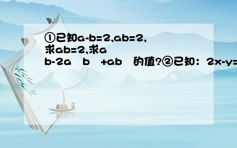 ①已知a-b=2,ab=2,求ab=2,求a³b-2a²b²+ab³的值?②已知：2x-y=12,x+2y=11,则（2x-y）³-（2x-y）³（x-3y）