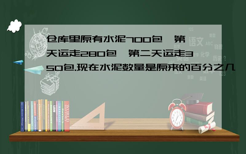 仓库里原有水泥700包,第一天运走280包,第二天运走350包.现在水泥数量是原来的百分之几