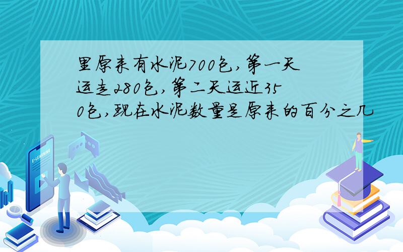 里原来有水泥700包,第一天运走280包,第二天运近350包,现在水泥数量是原来的百分之几