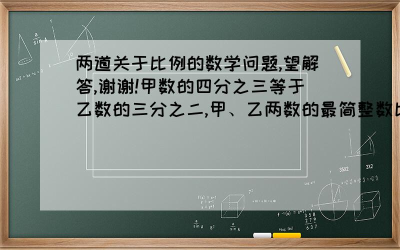 两道关于比例的数学问题,望解答,谢谢!甲数的四分之三等于乙数的三分之二,甲、乙两数的最简整数比是_______.x÷y=15,那么x：y=15：（ ）.