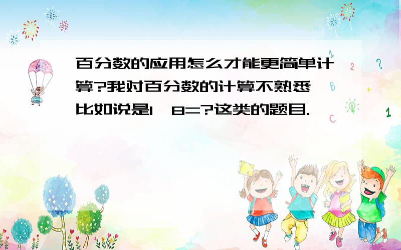 百分数的应用怎么才能更简单计算?我对百分数的计算不熟悉,比如说是1÷8=?这类的题目.