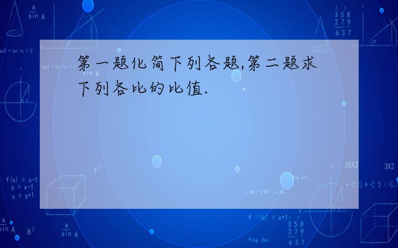 第一题化简下列各题,第二题求下列各比的比值.