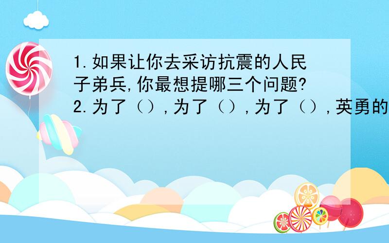 1.如果让你去采访抗震的人民子弟兵,你最想提哪三个问题?2.为了（）,为了（）,为了（）,英勇的解放军战士牺牲了自己的一切.3.以《为自己竖起大拇指》写作问提纲