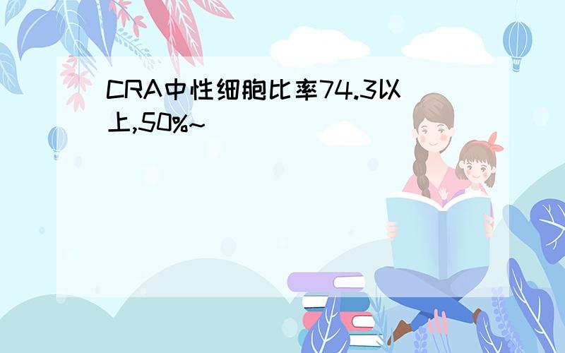 CRA中性细胞比率74.3以上,50%~