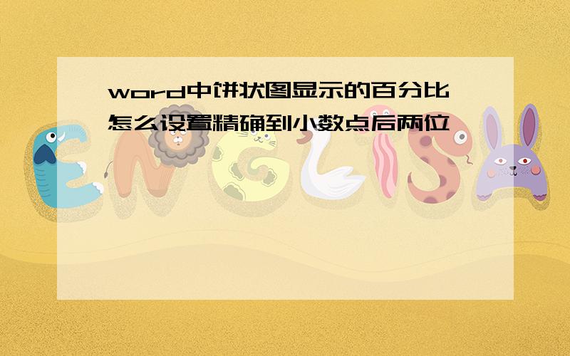 word中饼状图显示的百分比怎么设置精确到小数点后两位