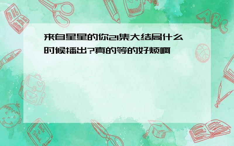 来自星星的你21集大结局什么时候播出?真的等的好烦啊