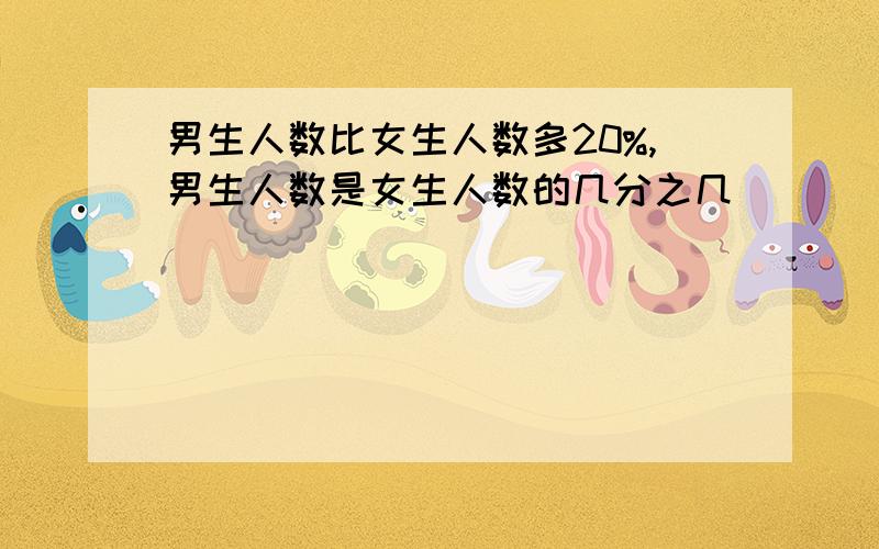 男生人数比女生人数多20%,男生人数是女生人数的几分之几