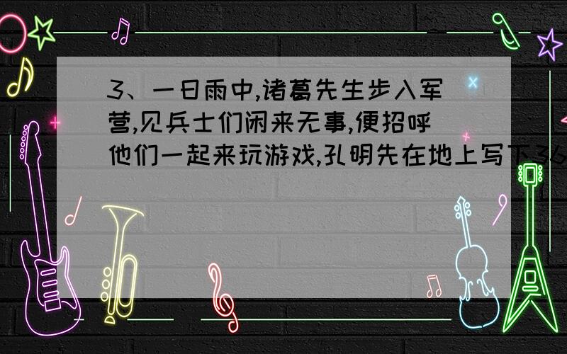 3、一日雨中,诸葛先生步入军营,见兵士们闲来无事,便招呼他们一起来玩游戏,孔明先在地上写下36个数：4513——2515——7510——3514——5512——65116322——1327——8320——4324——7321——53235286