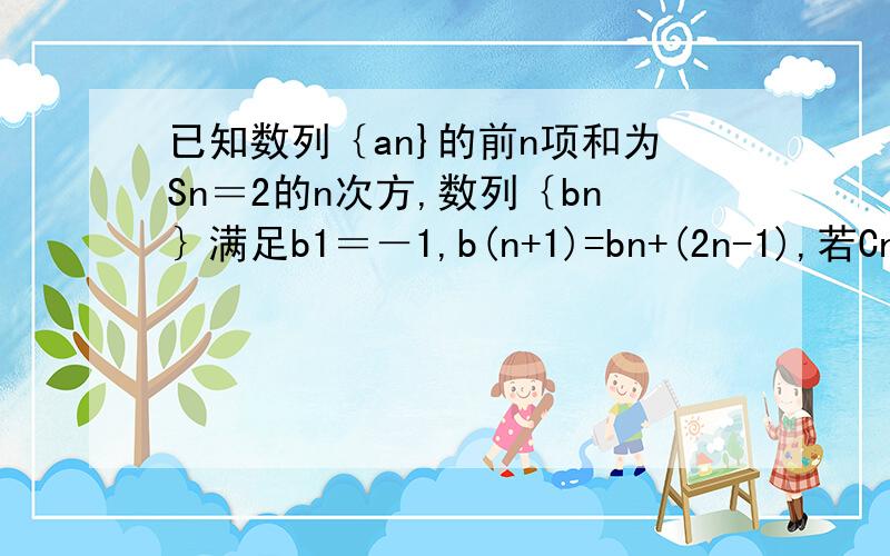 已知数列｛an}的前n项和为Sn＝2的n次方,数列｛bn｝满足b1＝－1,b(n+1)=bn+(2n-1),若Cn＝an乘bn的积再除以n已知数列｛an}的前n项和为Sn＝3的n次方，数列｛bn｝满足b1＝－1,b(n+1)=bn+(2n-1),若Cn＝an乘bn的积