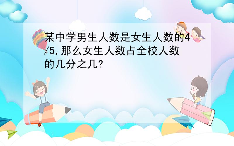 某中学男生人数是女生人数的4/5,那么女生人数占全校人数的几分之几?