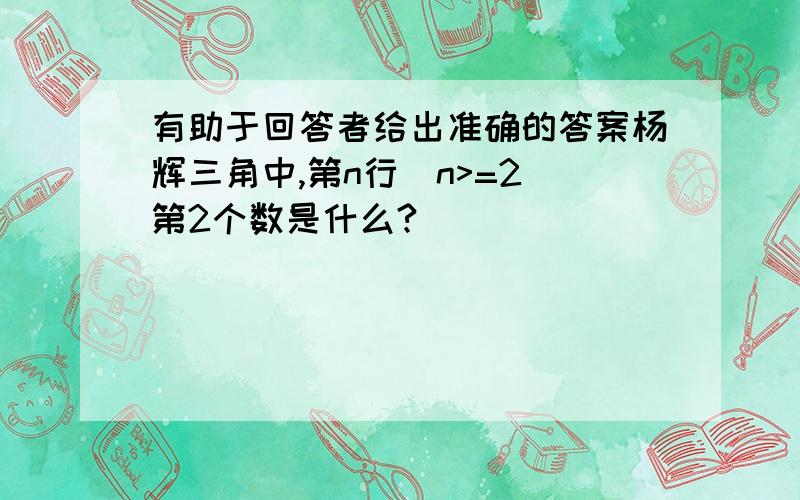 有助于回答者给出准确的答案杨辉三角中,第n行（n>=2)第2个数是什么?