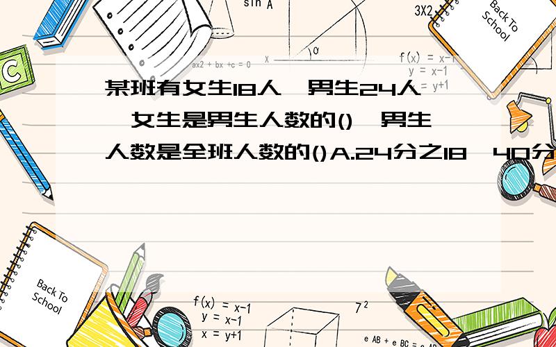 某班有女生18人,男生24人,女生是男生人数的(),男生人数是全班人数的()A.24分之18,40分之24B.4分之3,C.D.4分之3,7分之4