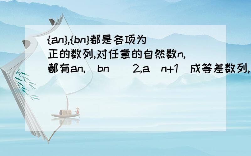 {an},{bn}都是各项为正的数列,对任意的自然数n,都有an,(bn)^2,a(n+1)成等差数列,(bn)^2,a(n+1),[b(n+1)]^2成等比数列（1）求证：{bn}是等差数列（2）若a1=1,b1=√2,Sn=1/a1+1/a2+…+1/an,求Sn