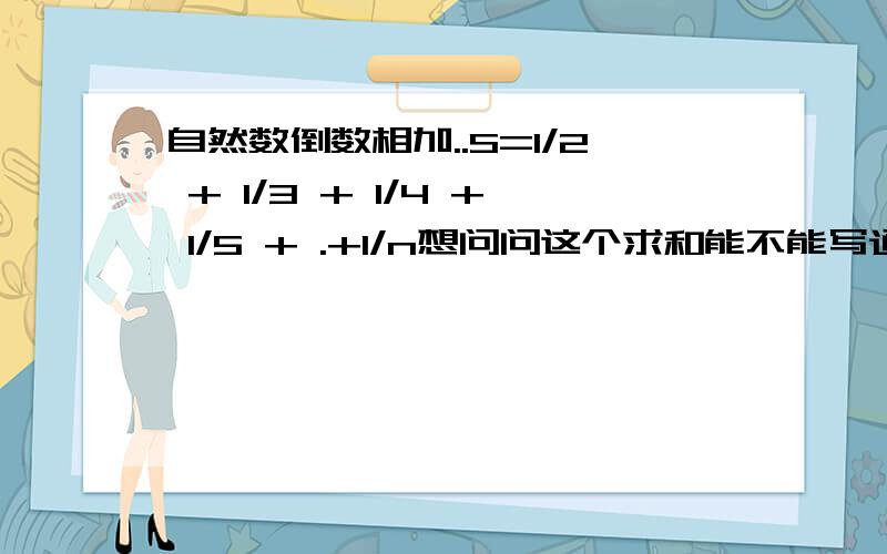 自然数倒数相加..S=1/2 + 1/3 + 1/4 + 1/5 + .+1/n想问问这个求和能不能写通项公式?请具体写出做法...